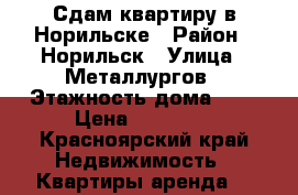 Сдам квартиру в Норильске › Район ­ Норильск › Улица ­ Металлургов › Этажность дома ­ 9 › Цена ­ 23 000 - Красноярский край Недвижимость » Квартиры аренда   